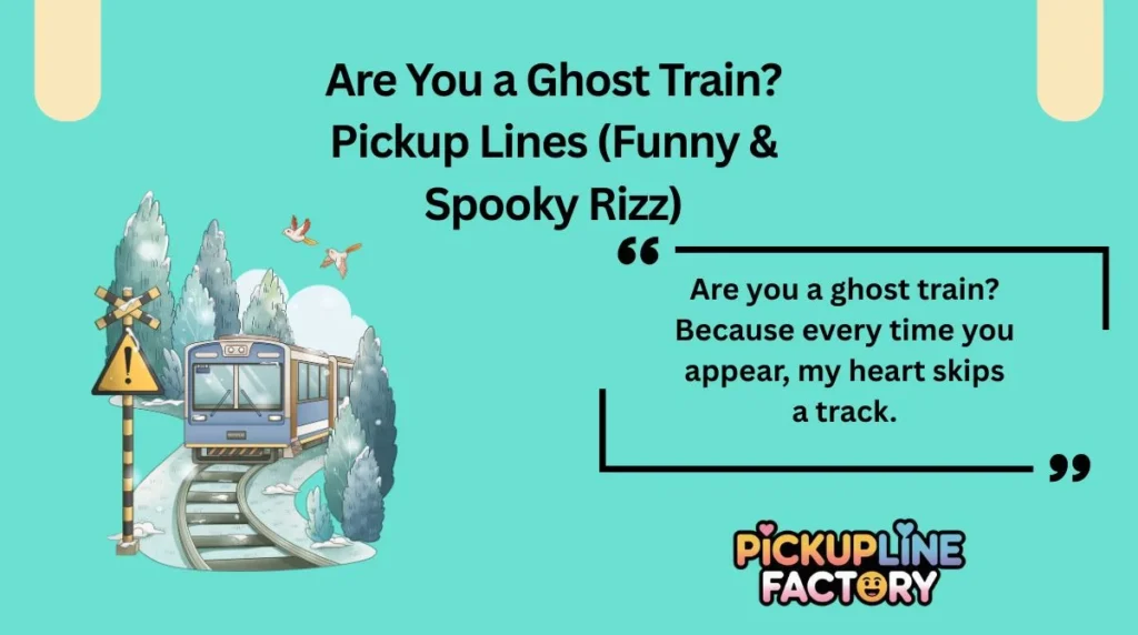 Are you a ghost train? Because every time you appear, my heart skips a track.